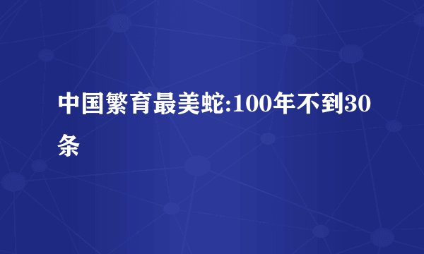 中国繁育最美蛇:100年不到30条