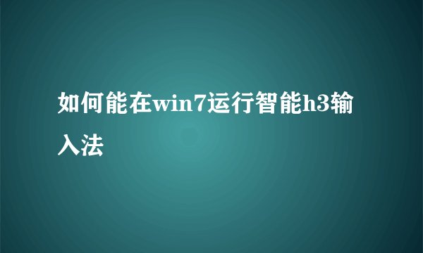 如何能在win7运行智能h3输入法