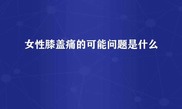 女性膝盖痛的可能问题是什么