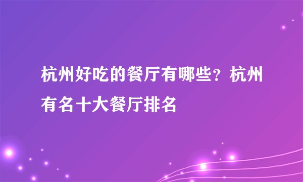 杭州好吃的餐厅有哪些？杭州有名十大餐厅排名