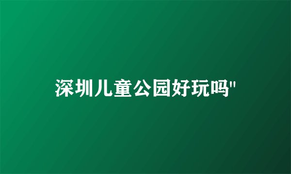 深圳儿童公园好玩吗