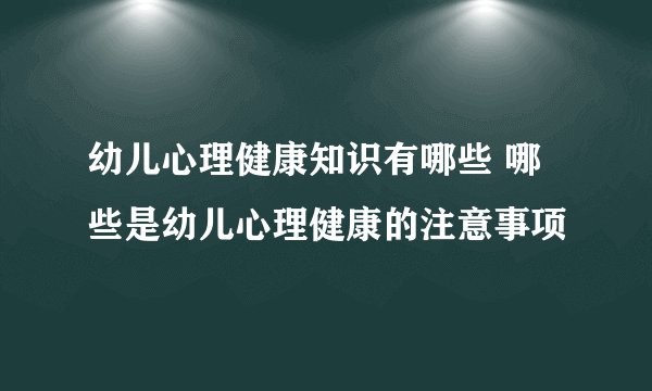 幼儿心理健康知识有哪些 哪些是幼儿心理健康的注意事项
