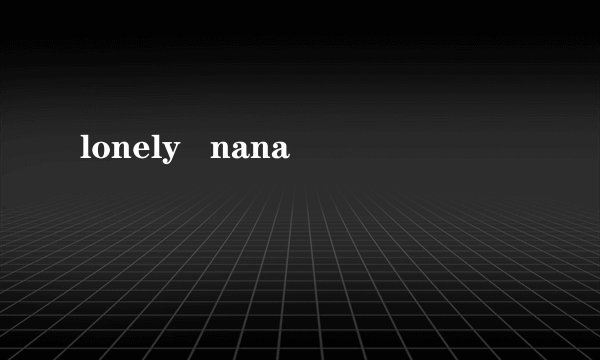 lonely   nana