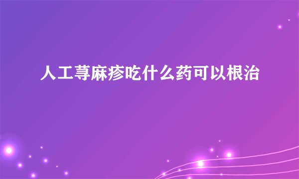 人工荨麻疹吃什么药可以根治