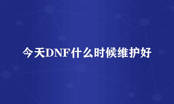 今天DNF什么时候维护好