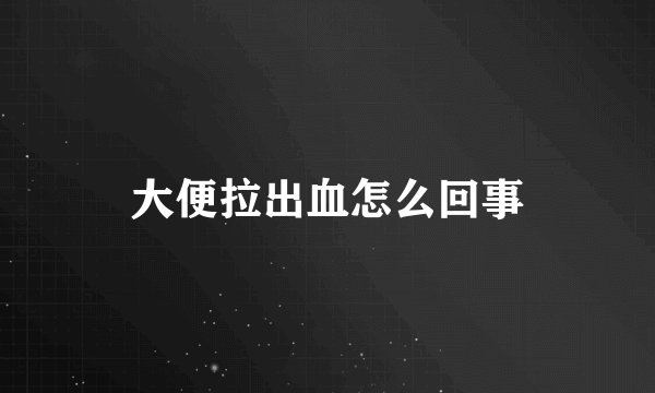 大便拉出血怎么回事