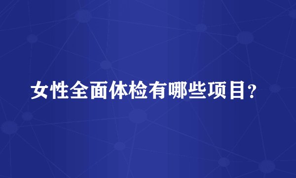 女性全面体检有哪些项目？