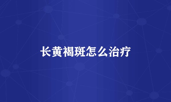 长黄褐斑怎么治疗