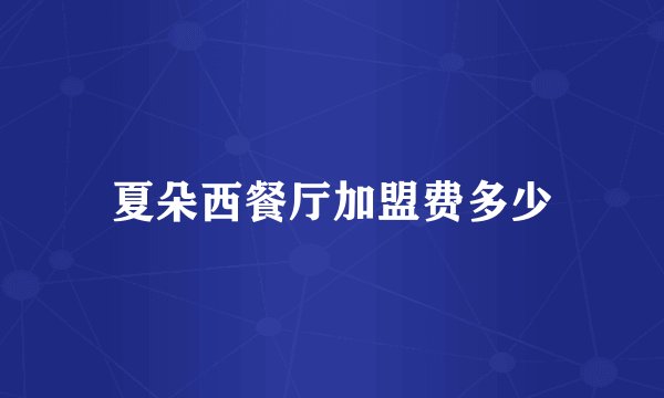 夏朵西餐厅加盟费多少