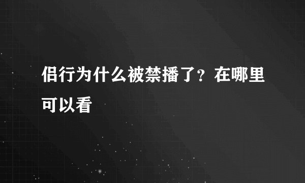 侣行为什么被禁播了？在哪里可以看