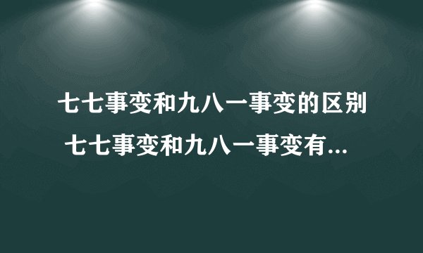 七七事变和九八一事变的区别 七七事变和九八一事变有什么不同