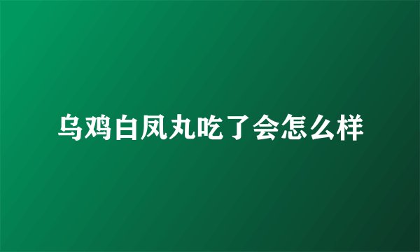 乌鸡白凤丸吃了会怎么样