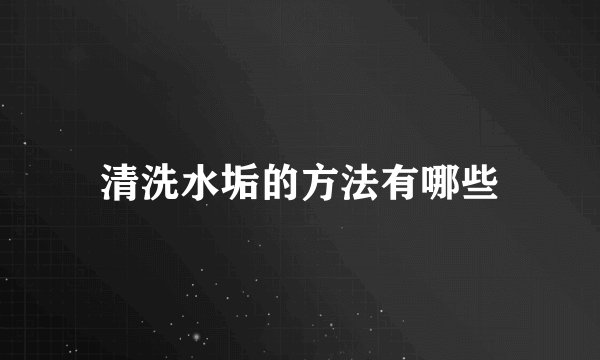 清洗水垢的方法有哪些