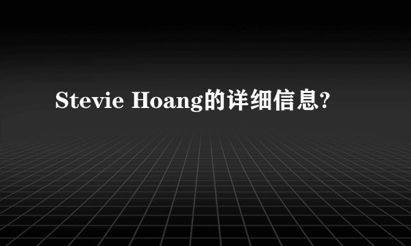 Stevie Hoang的详细信息?