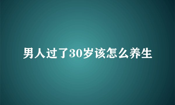 男人过了30岁该怎么养生