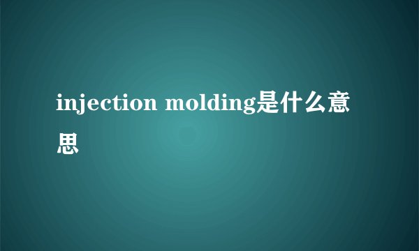 injection molding是什么意思