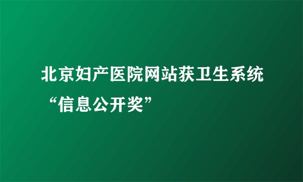 北京妇产医院网站获卫生系统“信息公开奖”