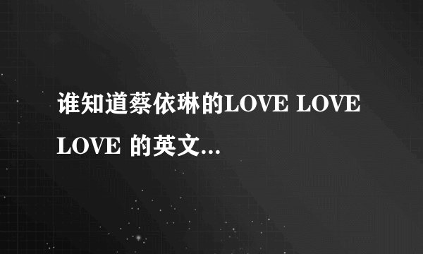 谁知道蔡依琳的LOVE LOVE LOVE 的英文版是什么？
