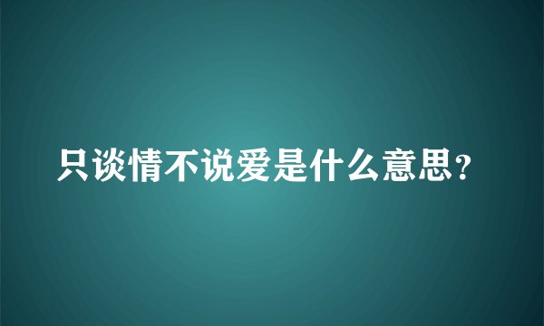 只谈情不说爱是什么意思？