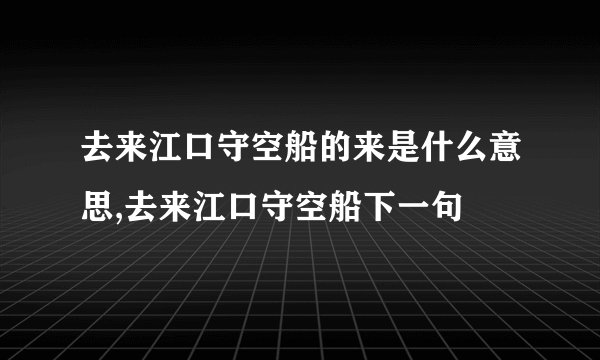 去来江口守空船的来是什么意思,去来江口守空船下一句