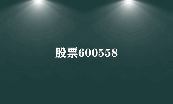 股票600558