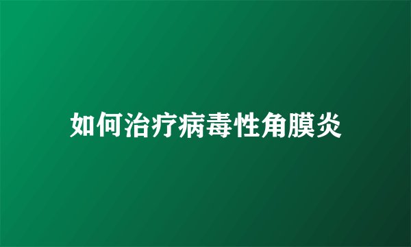 如何治疗病毒性角膜炎