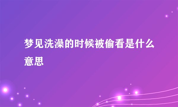 梦见洗澡的时候被偷看是什么意思