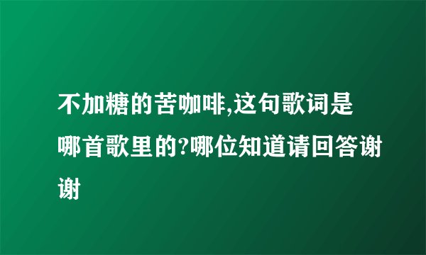 不加糖的苦咖啡,这句歌词是哪首歌里的?哪位知道请回答谢谢