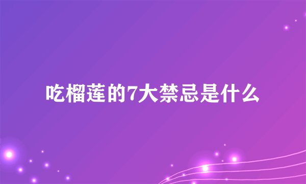 吃榴莲的7大禁忌是什么
