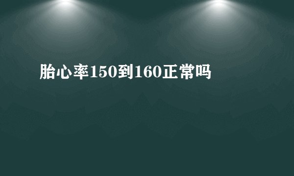 胎心率150到160正常吗