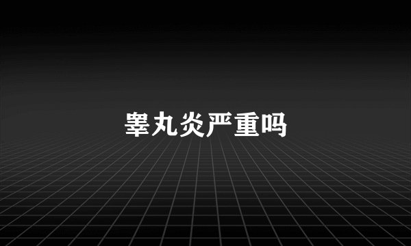 睾丸炎严重吗