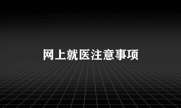 网上就医注意事项