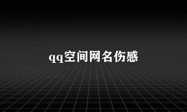 qq空间网名伤感