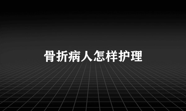 骨折病人怎样护理