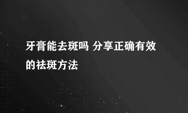 牙膏能去斑吗 分享正确有效的祛斑方法