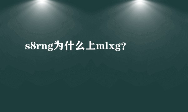 s8rng为什么上mlxg？