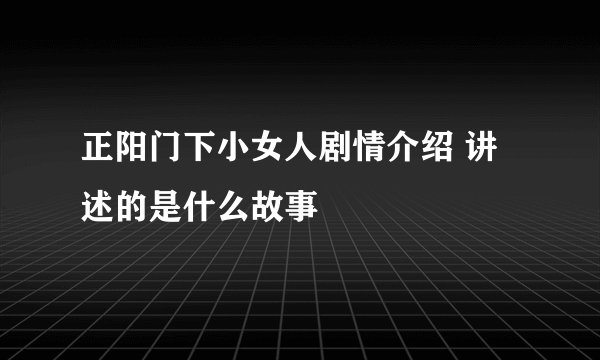 正阳门下小女人剧情介绍 讲述的是什么故事