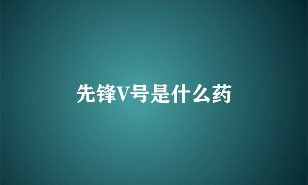 先锋V号是什么药