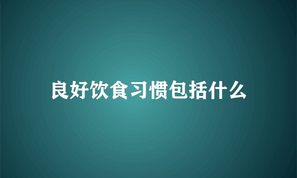 良好饮食习惯包括什么