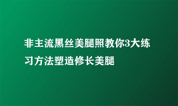 非主流黑丝美腿照教你3大练习方法塑造修长美腿