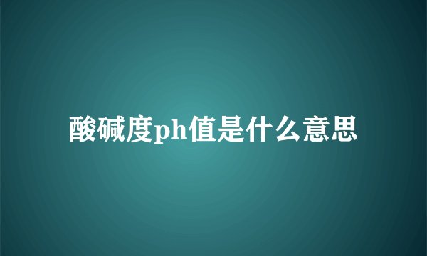 酸碱度ph值是什么意思
