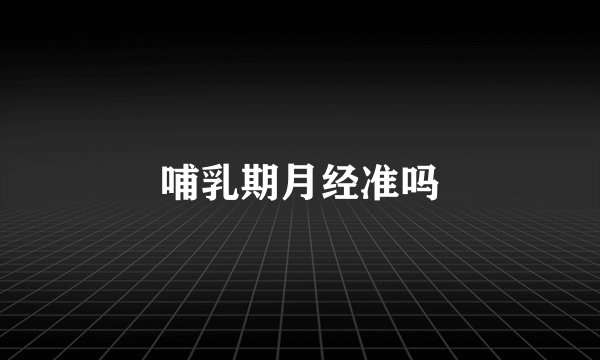 哺乳期月经准吗