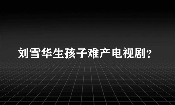 刘雪华生孩子难产电视剧？