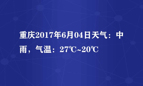 重庆2017年6月04日天气：中雨，气温：27℃~20℃