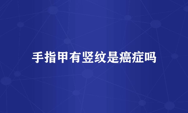 手指甲有竖纹是癌症吗