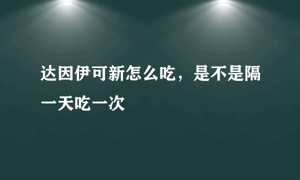 达因伊可新怎么吃，是不是隔一天吃一次