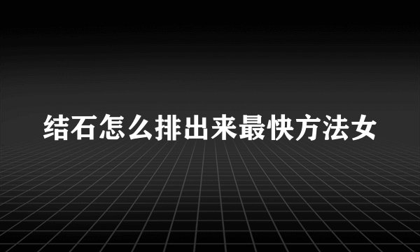 结石怎么排出来最快方法女