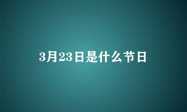 3月23日是什么节日