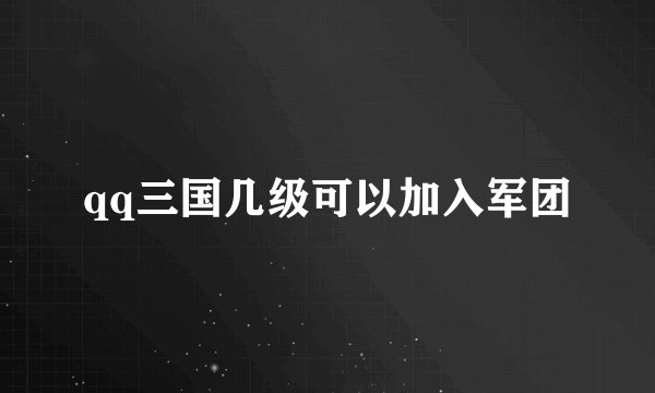 qq三国几级可以加入军团