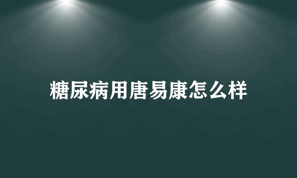 糖尿病用唐易康怎么样